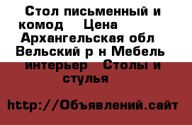 Стол письменный и комод  › Цена ­ 1 000 - Архангельская обл., Вельский р-н Мебель, интерьер » Столы и стулья   